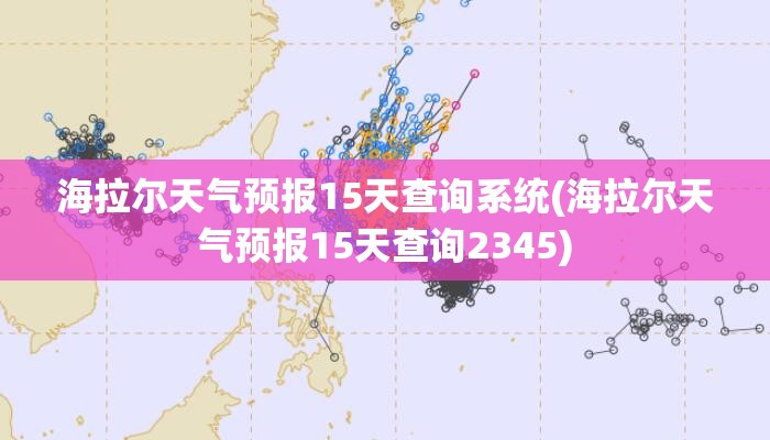 海拉尔天气预报15天查询系统(海拉尔天气预报15天查询2345) 海拉尔天气预报15天查询系统(海拉尔天气预报15天查询2345)