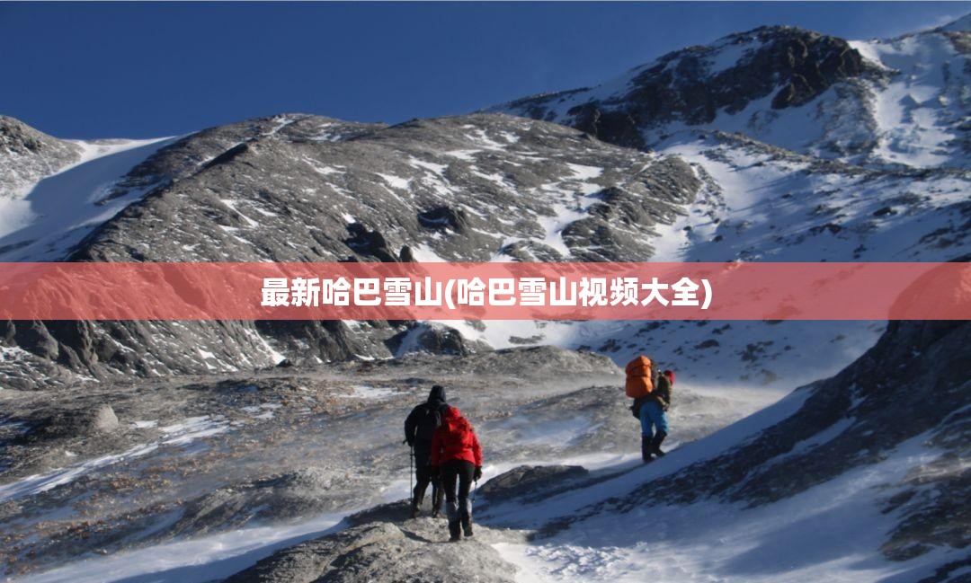最新哈巴雪山(哈巴雪山视频大全)