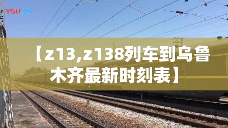 【z13,z138列车到乌鲁木齐最新时刻表】
