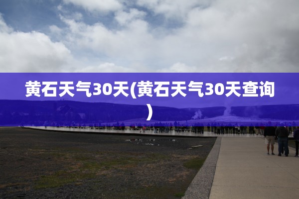 黄石天气30天(黄石天气30天查询)