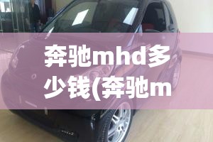 奔驰mhd多少钱(奔驰mhd多少钱二手)