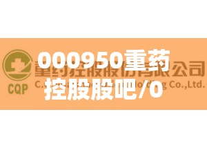 000950重药控股股吧/000950重药控股是创新药公司吗