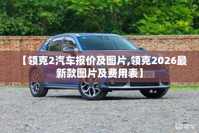 【领克2汽车报价及图片,领克2026最新款图片及费用表】