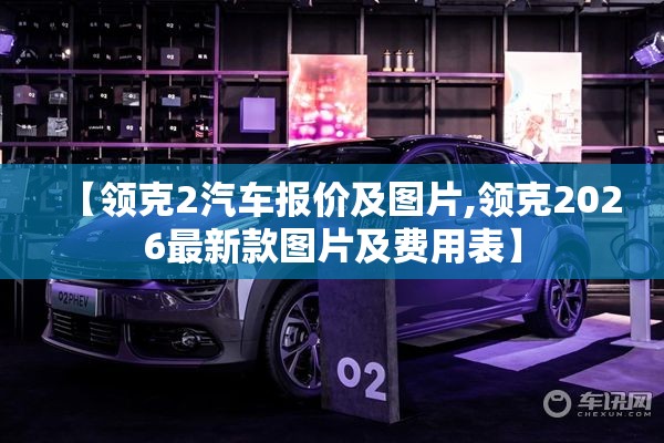 【领克2汽车报价及图片,领克2026最新款图片及费用表】