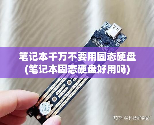 笔记本千万不要用固态硬盘(笔记本固态硬盘好用吗) 笔记本千万不要用固态硬盘(笔记本固态硬盘好用吗)