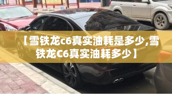 【雪铁龙c6真实油耗是多少,雪铁龙C6真实油耗多少】 【雪铁龙c6真实油耗是多少,雪铁龙C6真实油耗多少】