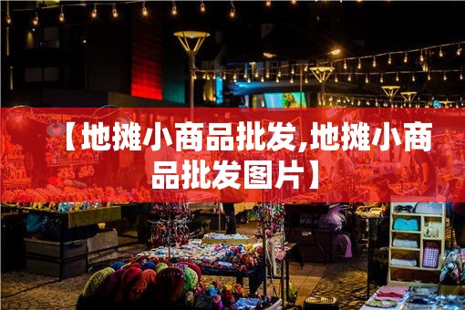 【地摊小商品批发,地摊小商品批发图片】 【地摊小商品批发,地摊小商品批发图片】