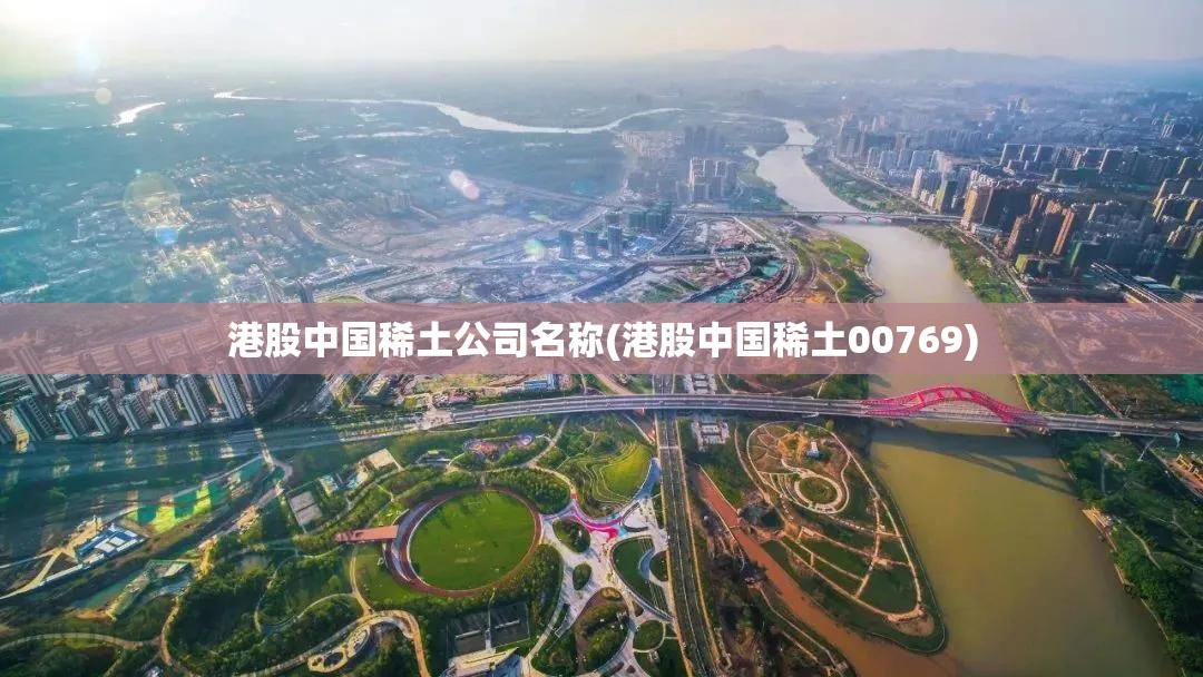 港股中国稀土公司名称(港股中国稀土00769) 港股中国稀土公司名称(港股中国稀土00769)