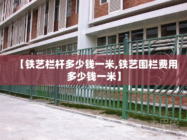 【铁艺栏杆多少钱一米,铁艺围栏费用多少钱一米】 【铁艺栏杆多少钱一米,铁艺围栏费用多少钱一米】