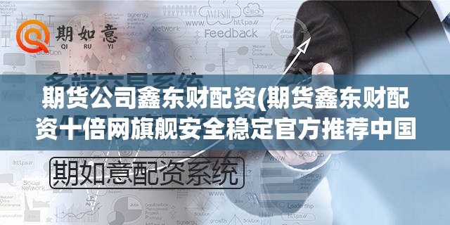 期货公司鑫东财配资(期货鑫东财配资十倍网旗舰安全稳定官方推荐中国) 期货公司鑫东财配资(期货鑫东财配资十倍网旗舰安全稳定官方推荐中国)