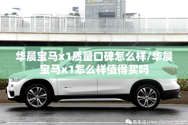 华晨宝马x1质量口碑怎么样/华晨宝马x1怎么样值得买吗 华晨宝马x1质量口碑怎么样/华晨宝马x1怎么样值得买吗