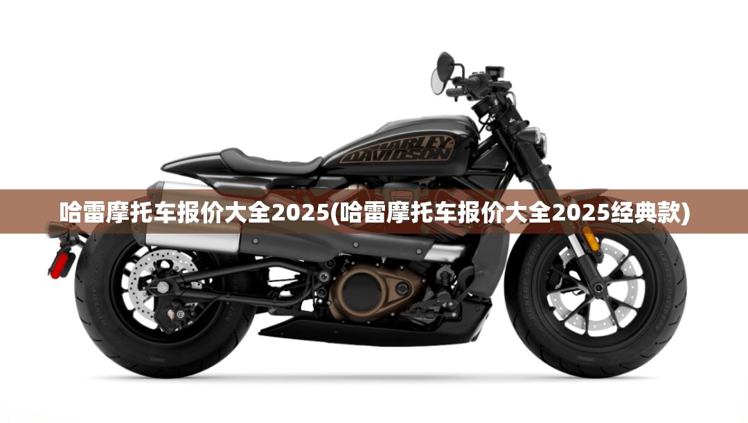 哈雷摩托车报价大全2025(哈雷摩托车报价大全2025经典款) 哈雷摩托车报价大全2025(哈雷摩托车报价大全2025经典款)