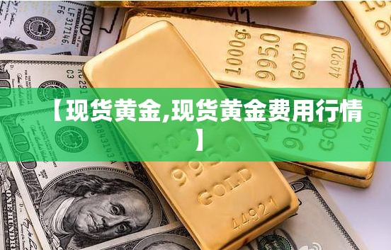 【现货黄金,现货黄金费用行情】