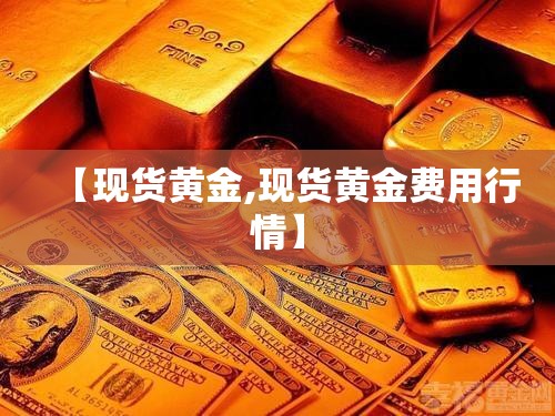 【现货黄金,现货黄金费用行情】