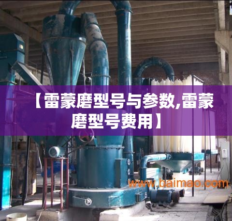 【雷蒙磨型号与参数,雷蒙磨型号费用】