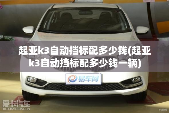 起亚k3自动挡标配多少钱(起亚k3自动挡标配多少钱一辆) 起亚k3自动挡标配多少钱(起亚k3自动挡标配多少钱一辆)