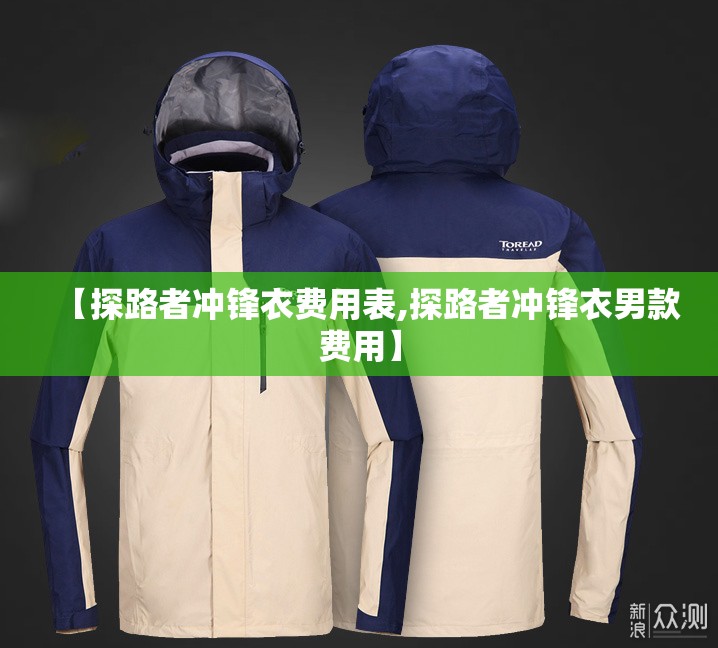 【探路者冲锋衣费用表,探路者冲锋衣男款费用】 【探路者冲锋衣费用表,探路者冲锋衣男款费用】