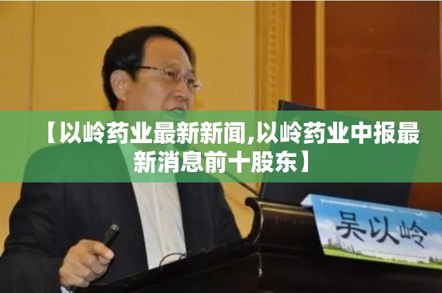 【以岭药业最新新闻,以岭药业中报最新消息前十股东】