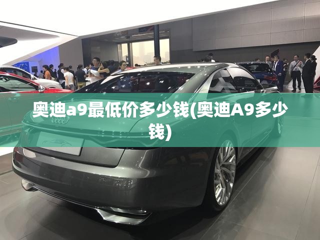 奥迪a9最低价多少钱(奥迪A9多少钱)