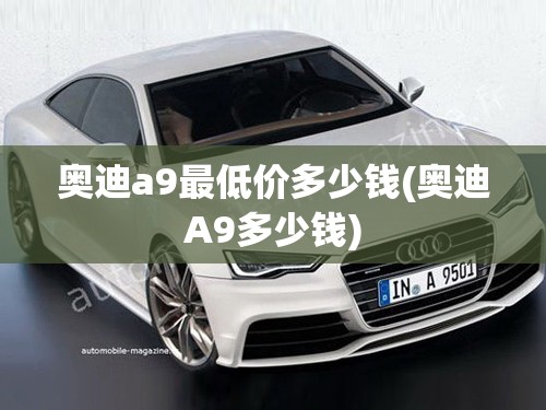 奥迪a9最低价多少钱(奥迪A9多少钱)
