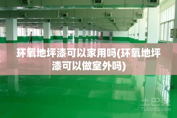 环氧地坪漆可以家用吗(环氧地坪漆可以做室外吗)