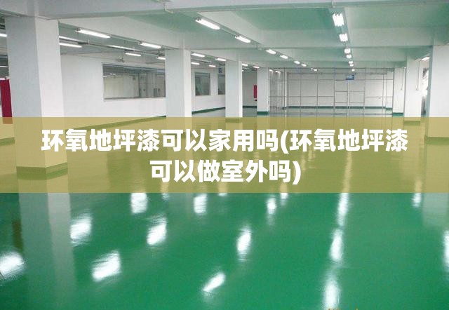 环氧地坪漆可以家用吗(环氧地坪漆可以做室外吗)