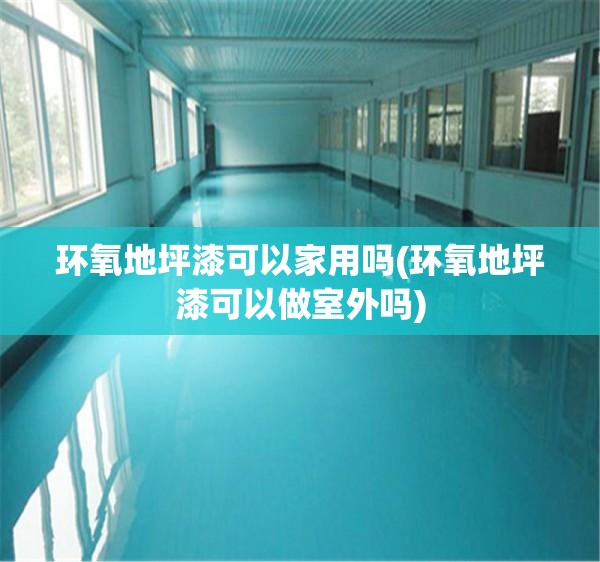 环氧地坪漆可以家用吗(环氧地坪漆可以做室外吗)