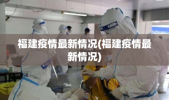 福建疫情最新情况(福建疫情最新情况)