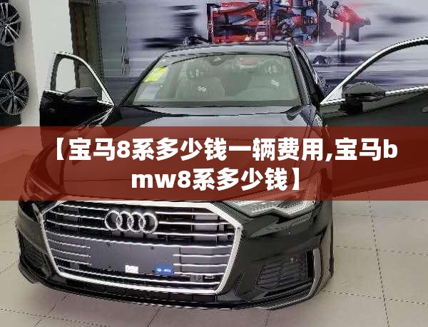 【宝马8系多少钱一辆费用,宝马bmw8系多少钱】 【宝马8系多少钱一辆费用,宝马bmw8系多少钱】