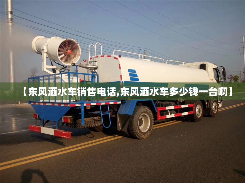 【东风洒水车销售电话,东风洒水车多少钱一台啊】 【东风洒水车销售电话,东风洒水车多少钱一台啊】