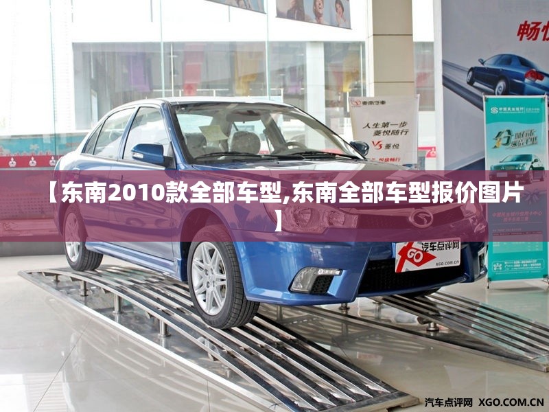 【东南2010款全部车型,东南全部车型报价图片】 【东南2010款全部车型,东南全部车型报价图片】