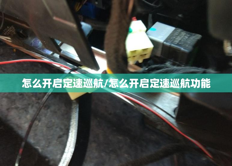 怎么开启定速巡航/怎么开启定速巡航功能