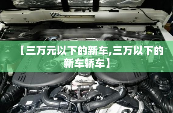 【三万元以下的新车,三万以下的新车轿车】