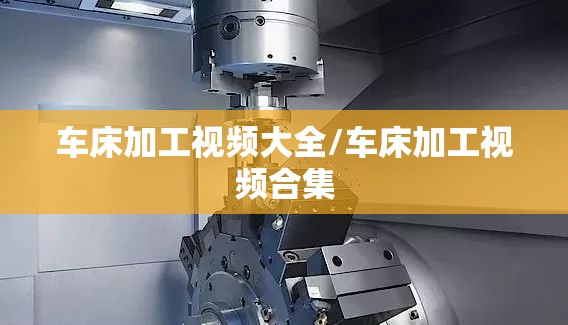 车床加工视频大全/车床加工视频合集 车床加工视频大全/车床加工视频合集
