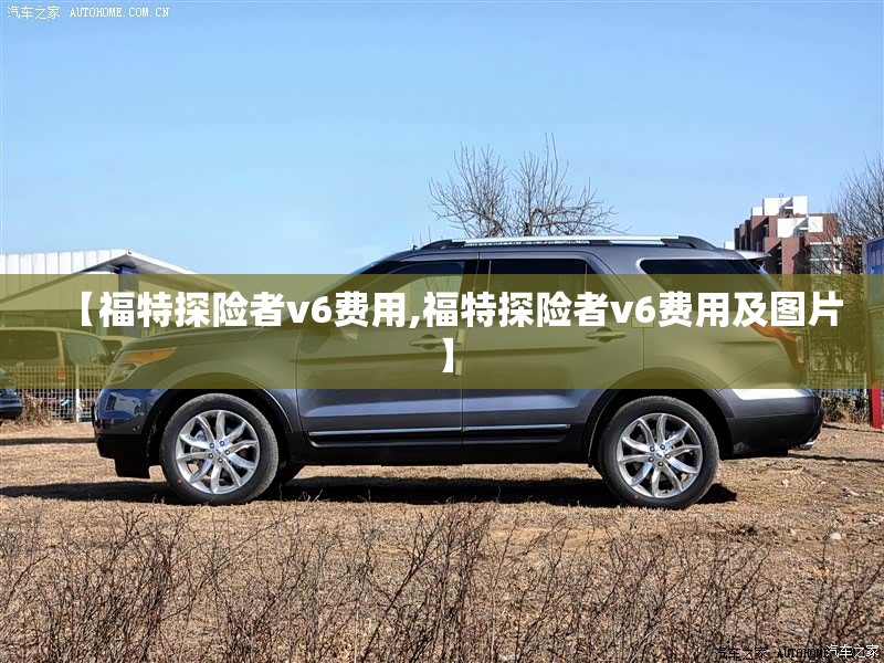 【福特探险者v6费用,福特探险者v6费用及图片】 【福特探险者v6费用,福特探险者v6费用及图片】