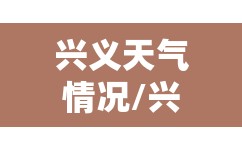 兴义天气情况/兴义天气预报查询一周 兴义天气情况/兴义天气预报查询一周