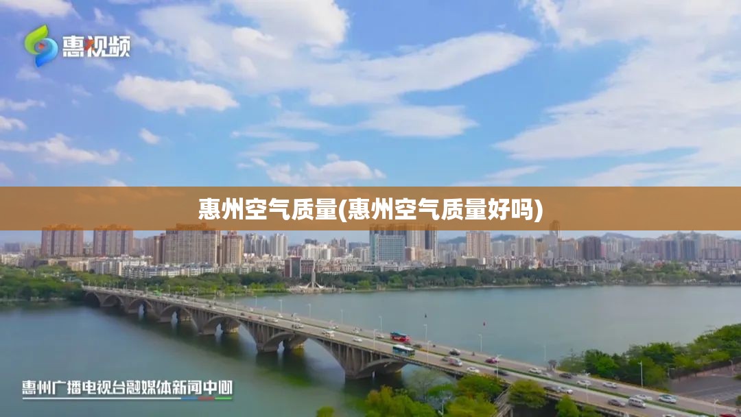 惠州空气质量(惠州空气质量好吗) 惠州空气质量(惠州空气质量好吗)