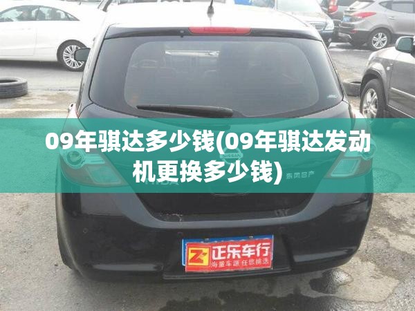 09年骐达多少钱(09年骐达发动机更换多少钱)