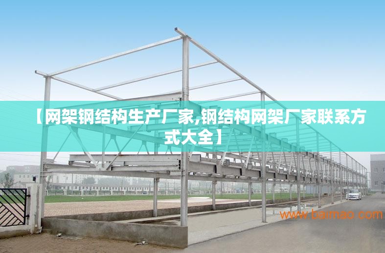 【网架钢结构生产厂家,钢结构网架厂家联系方式大全】 【网架钢结构生产厂家,钢结构网架厂家联系方式大全】