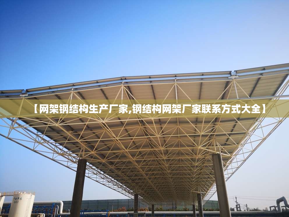 【网架钢结构生产厂家,钢结构网架厂家联系方式大全】 【网架钢结构生产厂家,钢结构网架厂家联系方式大全】