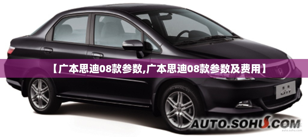 【广本思迪08款参数,广本思迪08款参数及费用】