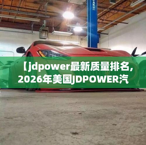 【jdpower最新质量排名,2026年美国JDPOWER汽车质量排名榜】