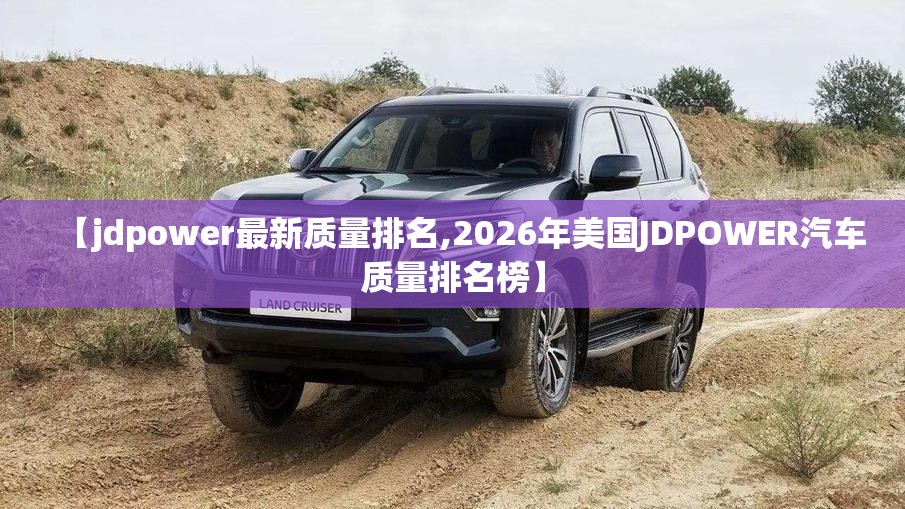 【jdpower最新质量排名,2026年美国JDPOWER汽车质量排名榜】