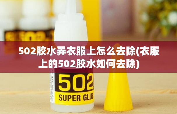 502胶水弄衣服上怎么去除(衣服上的502胶水如何去除) 502胶水弄衣服上怎么去除(衣服上的502胶水如何去除)