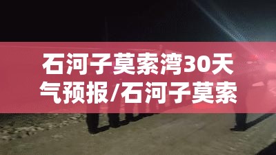 石河子莫索湾30天气预报/石河子莫索湾15天天气详情 石河子莫索湾30天气预报/石河子莫索湾15天天气详情
