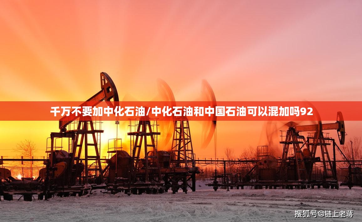 千万不要加中化石油/中化石油和中国石油可以混加吗92 千万不要加中化石油/中化石油和中国石油可以混加吗92