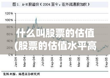 什么叫股票的估值(股票的估值水平高低是什么意思)