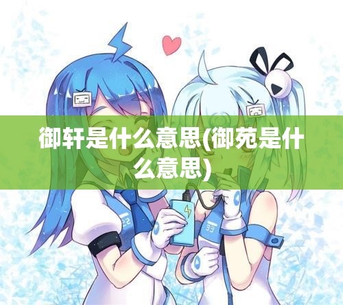 御轩是什么意思(御苑是什么意思)