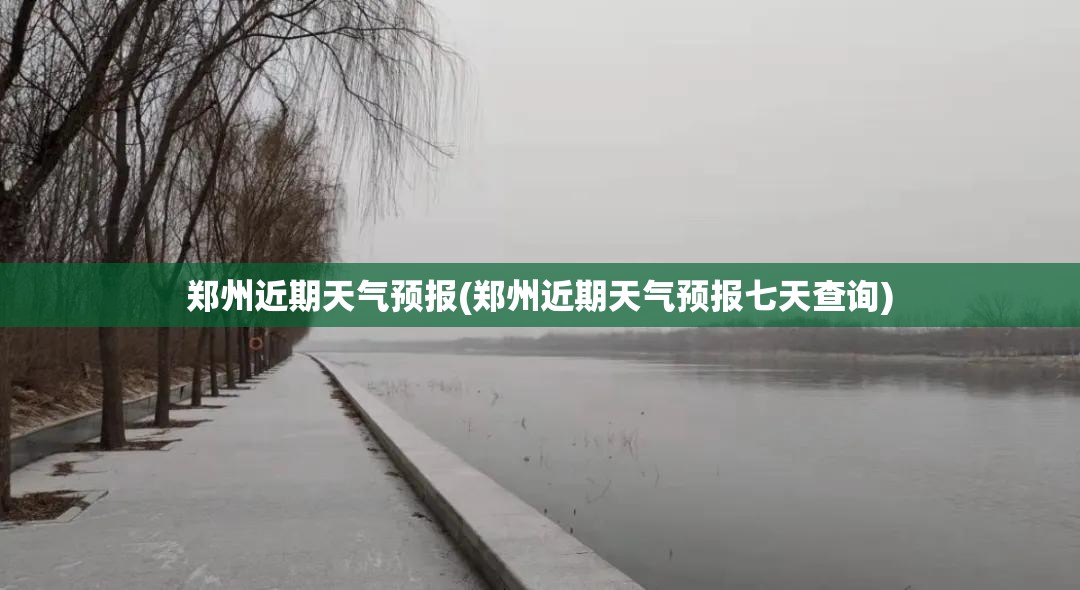 郑州近期天气预报(郑州近期天气预报七天查询)