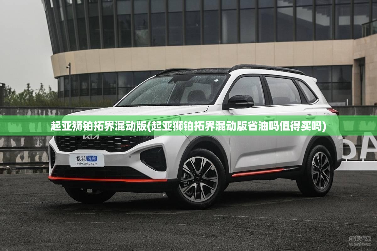起亚狮铂拓界混动版(起亚狮铂拓界混动版省油吗值得买吗)